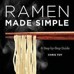 Ramen Made Simple: A Step-By-Step Guide, Paperback - Chris Toy imagine