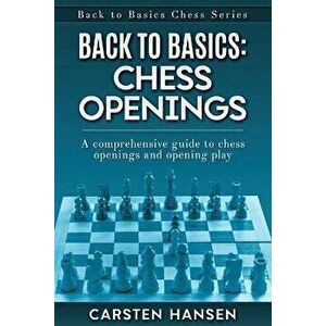 Back to Basics: Chess Openings: A comprehensive guide to chess openings and opening play, Paperback - Carsten Hansen imagine