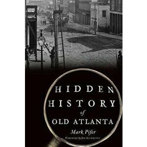 Hidden History of Old Atlanta, Paperback - Mark Pifer imagine