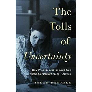 The Tolls of Uncertainty: How Privilege and the Guilt Gap Shape Unemployment in America, Hardcover - Sarah Damaske imagine
