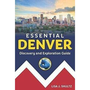 Essential Denver: Discovery and Exploration Guide, Paperback - Lisa J. Shultz imagine