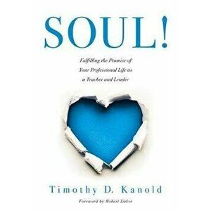 Soul!: Fulfilling the Promise of Your Professional Life as a Teacher and Leader (a Professional Wellness and Self-Reflection - Timothy D. Kanold imagine