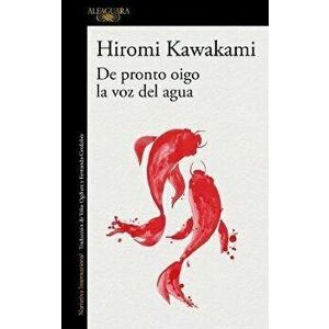 de Pronto Oigo La Voz del Agua / Suddenly I Hear the Voice of Water, Paperback - Hiromi Kawakami imagine