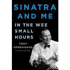 Sinatra and Me: In the Wee Small Hours, Hardcover - Tony Oppedisano imagine