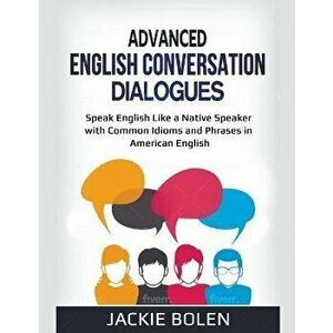Advanced English Conversation Dialogues: Speak English Like a Native Speaker with Common Idioms and Phrases in American English - Jackie Bolen imagine