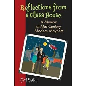 Reflections from a Glass House: A Memoir of Mid-Century Modern Mayhem, Paperback - Carol Sveilich imagine