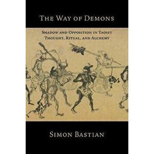 The Way of Demons: Shadow and Opposition in Taoist Thought, Ritual, and Alchemy, Paperback - Simon Bastian imagine