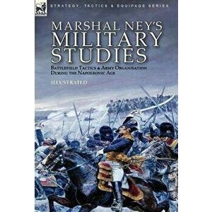 Marshal Ney's Military Studies: Battlefield Tactics and Army Organisation During the Napoleonic Age, Hardcover - Michel Ney imagine