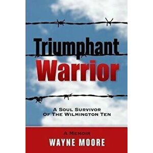 Triumphant Warrior: Memoir Of A Soul Survivor Of The Wilmington Ten, Paperback - Wayne Moore imagine