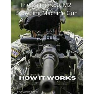 The Caliber .50 M2 Browning Machine Gun - How it Works, Paperback - Fred Zeglin imagine