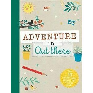 Adventure Is Out There: Over 50 Creative Activities for Outdoor Explorers, Hardcover - Jenni Lazell imagine