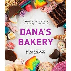 Dana's Bakery: 100 Decadent Recipes for Unique Desserts, Hardcover - Dana Pollack imagine