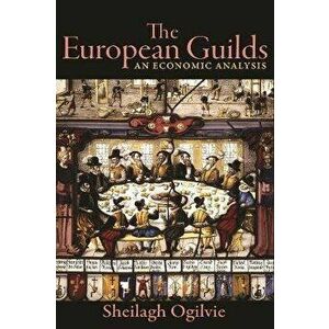 The European Guilds: An Economic Analysis, Paperback - Sheilagh Ogilvie imagine