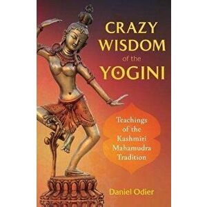 Crazy Wisdom of the Yogini: Teachings of the Kashmiri Mahamudra Tradition, Paperback - Daniel Odier imagine