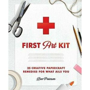 First Art Kit: 25 Creative Papercraft Remedies for What Ails You, Hardcover - Boo Paterson imagine