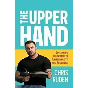The the Upper Hand: Leveraging Limitations to Turn Adversity Into Advantage, Paperback - Chris Ruden imagine