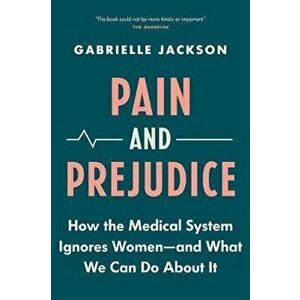 Pain and Prejudice: How the Medical System Ignores Women--And What We Can Do about It, Paperback - Gabrielle Jackson imagine