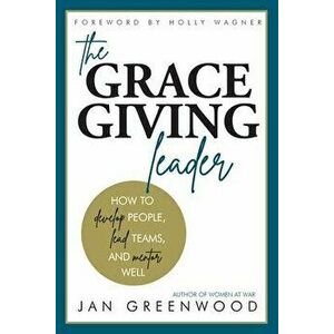 The Grace-Giving Leader: How to develop people, lead teams, and mentor well, Paperback - Jan Greenwood imagine