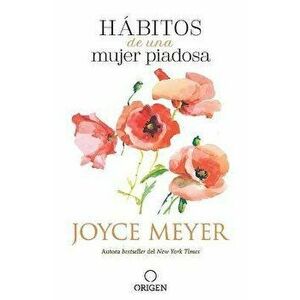 Hábitos de Una Mujer Piadosa: Supera Los Problemas Que Afectan a Tu Corazón, Mente Y Alma / Habits of a Godly Woman - Joyce Meyer imagine
