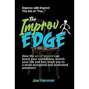 The Improv Edge: How the art of improv can boost your confidence, enrich your life and fast-track you to a more energized and motivated - Joe Hammer imagine