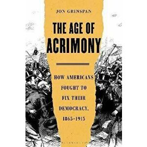 The Age of Acrimony: How Americans Fought to Fix Their Democracy, 1865-1915, Hardcover - Jon Grinspan imagine
