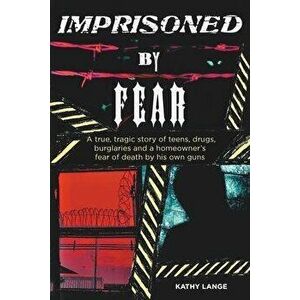 Imprisoned by Fear: A true, tragic story of teens, drugs, burglaries and a homeowner's fear of death by his own guns - Kathy Lange imagine