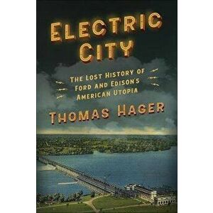 Electric City: The Lost History of Ford and Edison's American Utopia, Hardcover - Thomas Hager imagine