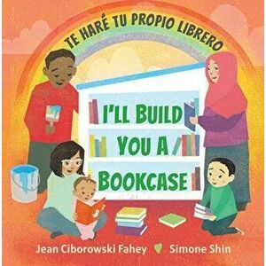I'll Build You a Bookcase / Te Haré Tu Propio Librero (Spanish-English Bilingual Edition), Hardcover - Jean Ciborowski Fahey imagine