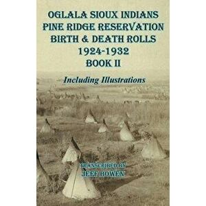 Oglala Sioux Indians Pine Ridge Reservation Birth and Death Rolls 1924-1932 Book II, Paperback - Jeff Bowen imagine