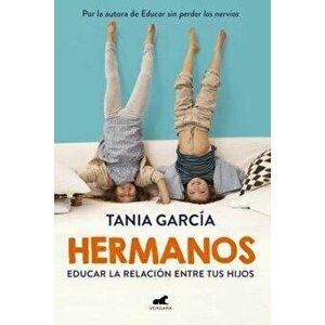 Hermanos: Cómo Educar La Relación Entre Tus Hijos / Siblings: How to Shape the Relationship Between Your Children - Tania García imagine