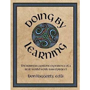 Doing by Learning: The Business Capstone Experience of a Real World, Work-based Project, Paperback - Donald R. Haggerty imagine