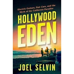 Hollywood Eden: Electric Guitars, Fast Cars, and the Myth of the California Paradise, Hardcover - Joel Selvin imagine