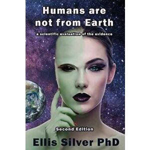 Humans Are Not From Earth: A Scientific Evaluation Of The Evidence: A, Paperback - Ellis Silver imagine