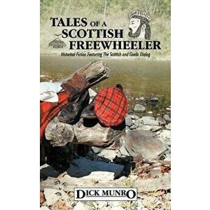 Tales of a Scottish Freewheeler: Historical Fiction Featuring the Scottish and Gaelic Dialog, Paperback - Dick Munro imagine