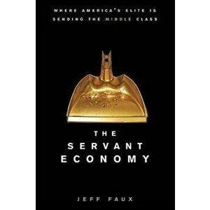 The Servant Economy: Where America's Elite Is Sending the Middle Class, Paperback - Jeff Faux imagine