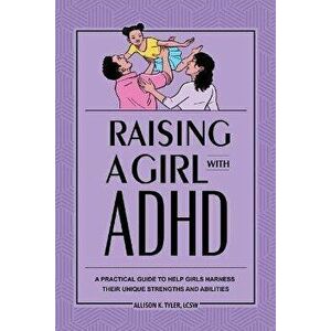 Raising a Girl with ADHD: A Practical Guide to Help Girls Harness Their Unique Strengths and Abilities, Paperback - Allison K. Tyler imagine