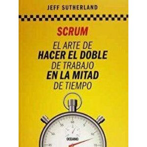 Scrum: El Arte de Hacer El Doble de Trabajo En La Mitad de Tiempo, Paperback - Jeff Sutherland imagine
