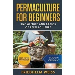 Permaculture for Beginners: Knowledge and Basics of Permaculture, Paperback - Friedhelm Weiss imagine