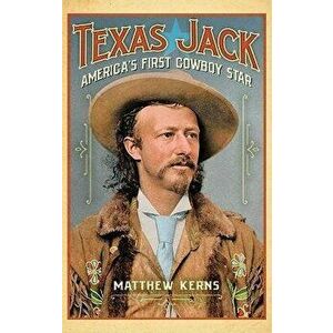 Texas Jack: America's First Cowboy Star, Hardcover - Matthew Kerns imagine
