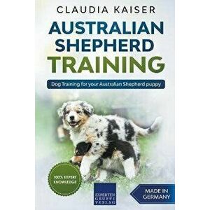 Australian Shepherd Training: Dog Training for Your Australian Shepherd Puppy, Paperback - Claudia Kaiser imagine