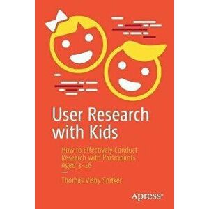 User Research with Kids: How to Effectively Conduct Research with Participants Aged 3-16, Paperback - Thomas Visby Snitker imagine