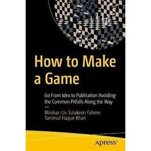 How to Make a Game: Go from Idea to Publication Avoiding the Common Pitfalls Along the Way, Paperback - Minhaz-Us-Salakeen Fahme imagine