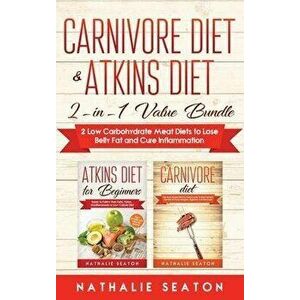 Carnivore Diet & Atkins Diet: 2-in-1 Value Bundle 2 Low Carbohydrate Meat Diets to Lose Belly Fat and Cure Inflammation - Seaton Nathalie imagine