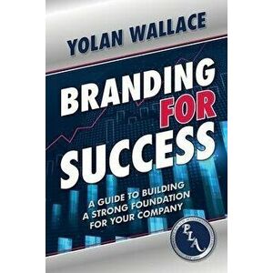 Branding For Success: A Guide to Building a Strong Foundation for Your Company, Paperback - Yolan Wallace imagine