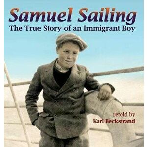 Samuel Sailing: The True Story of an Immigrant Boy, Hardcover - Karl Beckstrand imagine