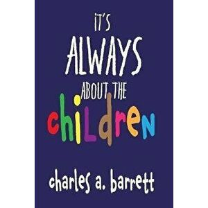It's Always About the Children, Paperback - Charles a. Barrett imagine