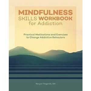 Mindfulness Skills Workbook for Addiction: Practical Meditations and Exercises to Change Addictive Behaviors, Paperback - Morgan Fitzgerald imagine
