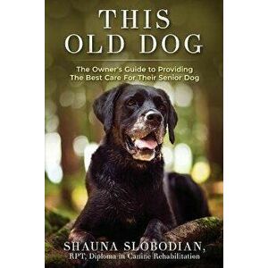 This Old Dog: An owner's guide to providing the best care for your senior dog., Paperback - Laurie Edge-Hughes imagine