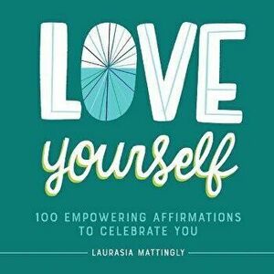 Love Yourself: 100 Empowering Affirmations to Celebrate You, Paperback - Laurasia Mattingly imagine