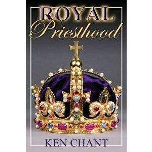 Royal Priesthood, Paperback - Ken Chant imagine